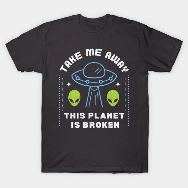 Take Me Away, This Planet is Broken: Funny Alien Joke T-Shirt by PunTime